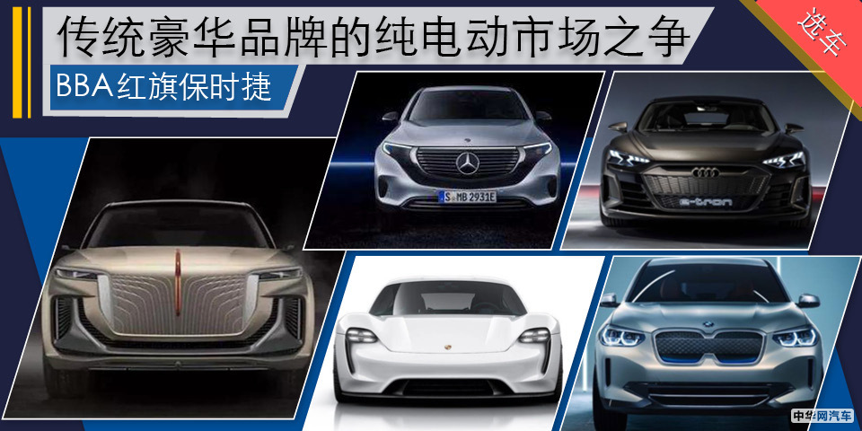 BBA红旗保时捷 传统豪华品牌的纯电动市场之争 BBA红旗保时捷 传统豪华品牌的纯电动市场之争
