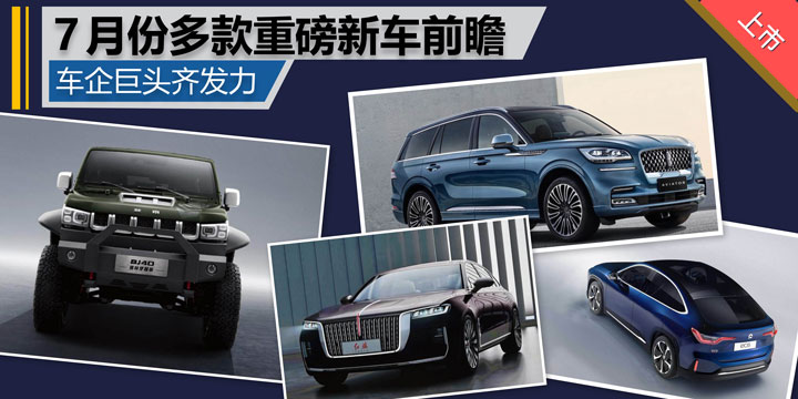 车企巨头齐发力 7月份多款重磅新车前瞻