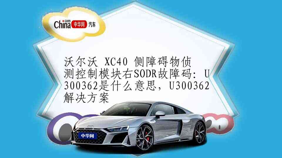 沃尔沃 XC40 侧障碍物侦测控制模块右SODR故障码：U300362是什么意思，U300362解决方案