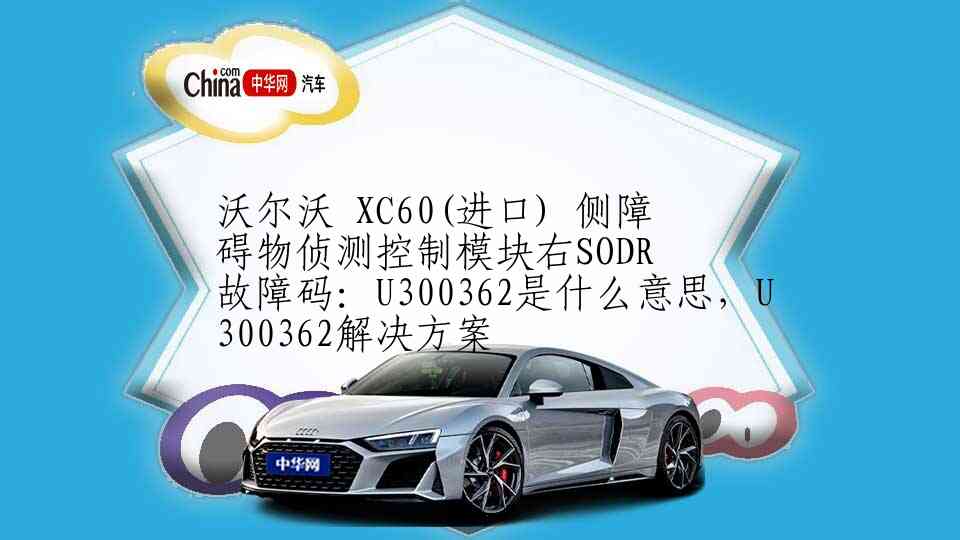 沃尔沃 XC60(进口) 侧障碍物侦测控制模块右SODR故障码：U300362是什么意思，U300362解决方案