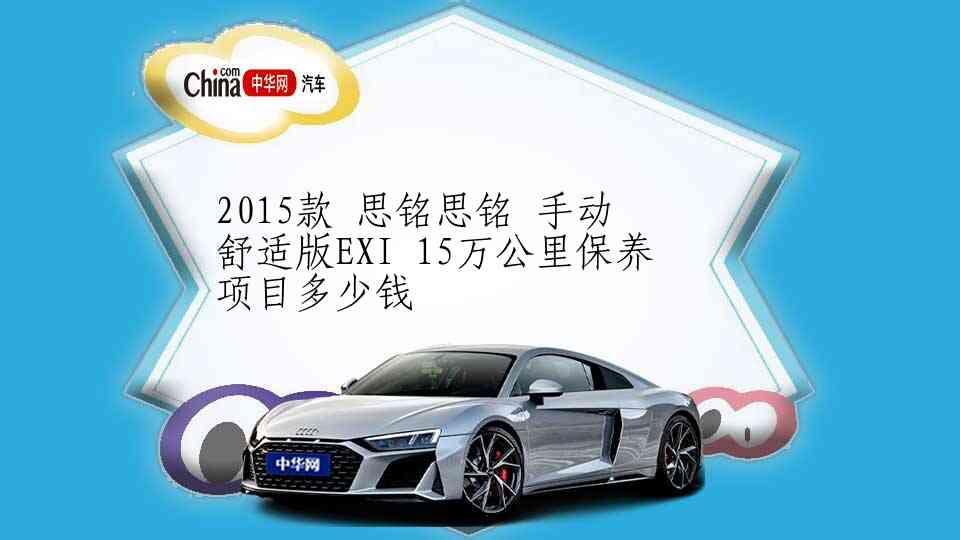 2015款 思铭思铭 手动 舒适版EXI 15万公里保养项目多少钱