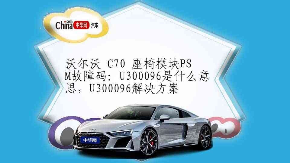 沃尔沃 C70 座椅模块PSM故障码：U300096是什么意思，U300096解决方案