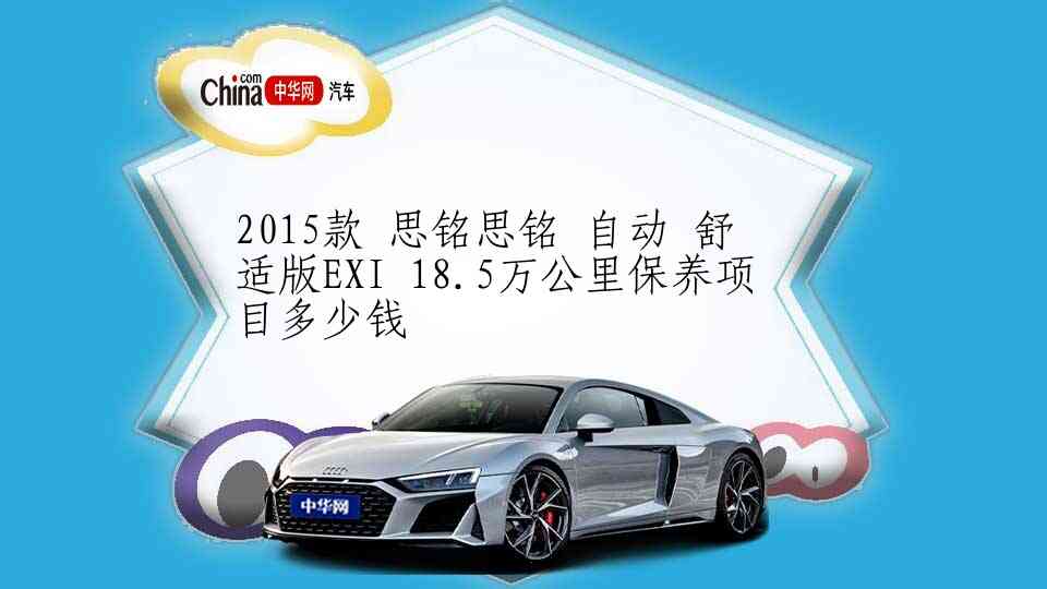 2015款 思铭思铭 自动 舒适版EXI 18.5万公里保养项目多少钱