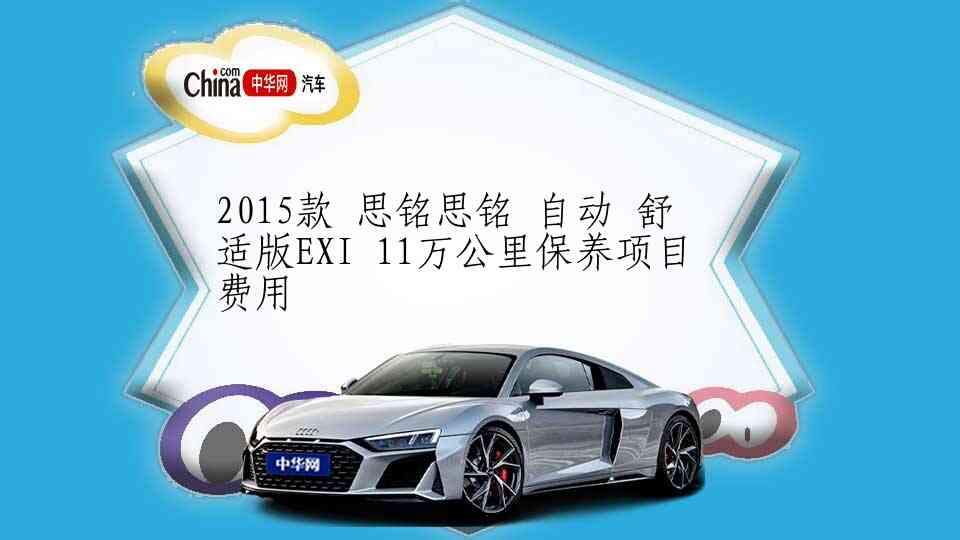 2015款 思铭思铭 自动 舒适版EXI 11万公里保养项目费用