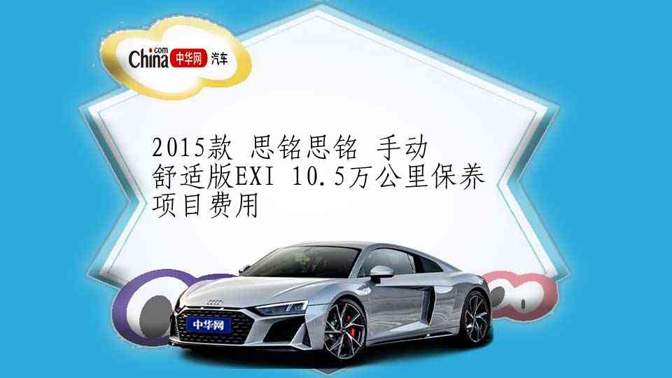 2015款 思铭思铭 手动 舒适版EXI 10.5万公里保养项目费用