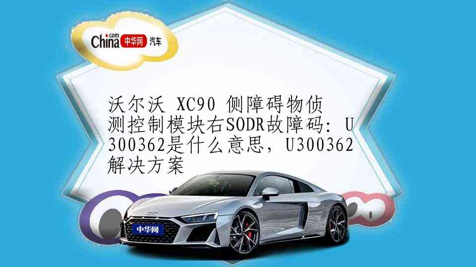 沃尔沃 XC90 侧障碍物侦测控制模块右SODR故障码：U300362是什么意思，U300362解决方案